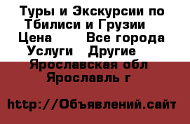 Туры и Экскурсии по Тбилиси и Грузии. › Цена ­ 1 - Все города Услуги » Другие   . Ярославская обл.,Ярославль г.